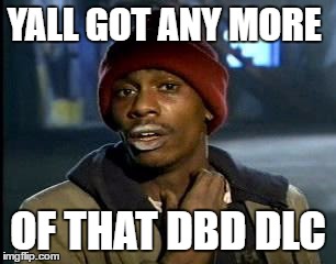 Y'all Got Any More Of That Meme | YALL GOT ANY MORE; OF THAT DBD DLC | image tagged in memes,yall got any more of | made w/ Imgflip meme maker