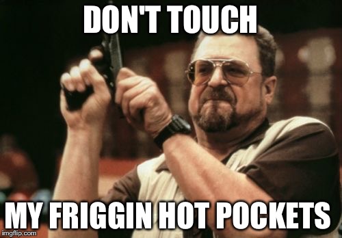 Am I The Only One Around Here Meme | DON'T TOUCH; MY FRIGGIN HOT POCKETS | image tagged in memes,am i the only one around here | made w/ Imgflip meme maker