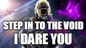 warlock boss | STEP IN TO THE VOID; I DARE YOU | image tagged in destiny guardian | made w/ Imgflip meme maker