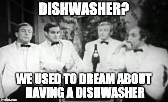 Dishwasher? We used to dream about having a dishwasher. | DISHWASHER? WE USED TO DREAM ABOUT HAVING A DISHWASHER | image tagged in four yorkshiremen,dishwasher | made w/ Imgflip meme maker