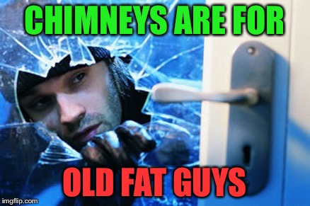 Only lowlife scumbags break in through doors and windows.  | CHIMNEYS ARE FOR; OLD FAT GUYS | image tagged in burglary,christmas | made w/ Imgflip meme maker