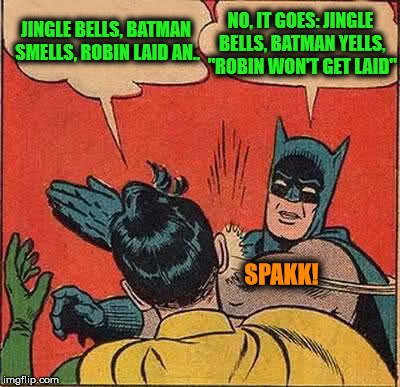 Batman Slapping Robin | JINGLE BELLS,
BATMAN SMELLS, ROBIN LAID AN.. NO, IT GOES: JINGLE BELLS, BATMAN YELLS, "ROBIN WON'T GET LAID"; SPAKK! | image tagged in memes,batman slapping robin | made w/ Imgflip meme maker
