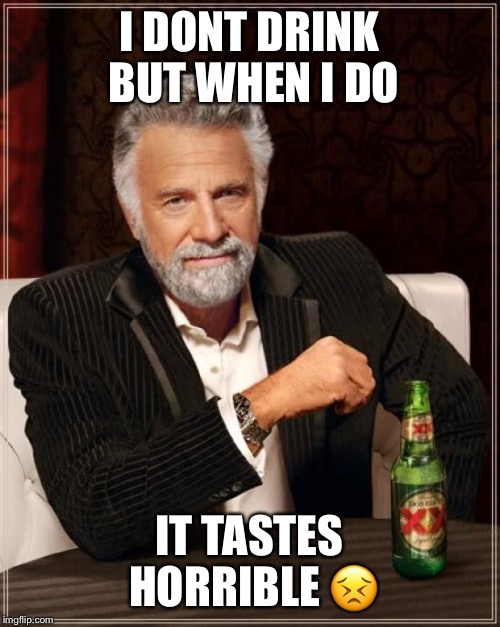 The Most Interesting Man In The World Meme | I DONT DRINK BUT WHEN I DO; IT TASTES HORRIBLE 😣 | image tagged in memes,the most interesting man in the world | made w/ Imgflip meme maker