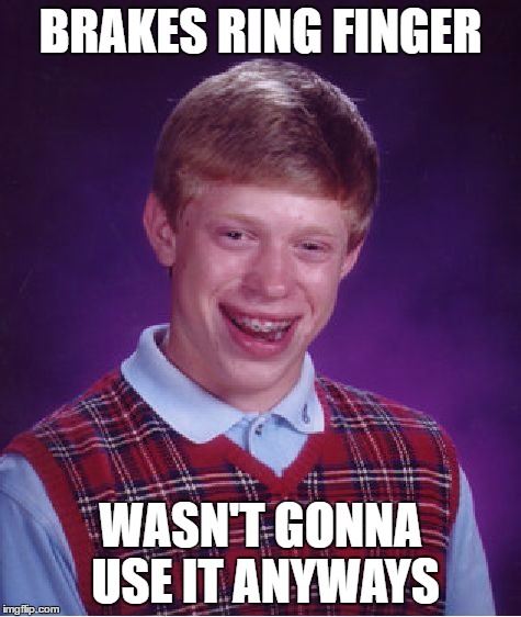 Bad Luck Brian | BRAKES RING FINGER; WASN'T GONNA USE IT ANYWAYS | image tagged in memes,bad luck brian | made w/ Imgflip meme maker