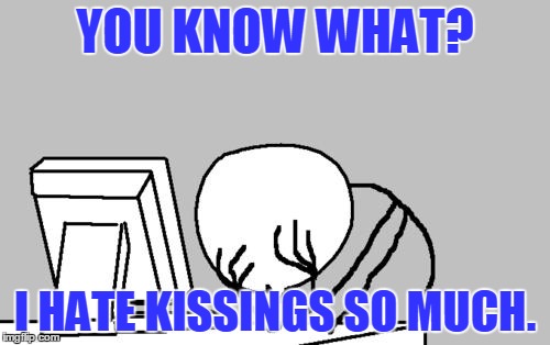 My Criticsm | YOU KNOW WHAT? I HATE KISSINGS SO MUCH. | image tagged in memes,computer guy facepalm,kissing,ftw,my feelings | made w/ Imgflip meme maker