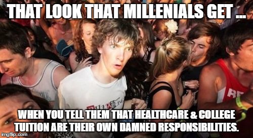 Sudden Clarity Clarence | THAT LOOK THAT MILLENIALS GET ... WHEN YOU TELL THEM THAT HEALTHCARE & COLLEGE TUITION ARE THEIR OWN DAMNED RESPONSIBILITIES. | image tagged in memes,sudden clarity clarence | made w/ Imgflip meme maker