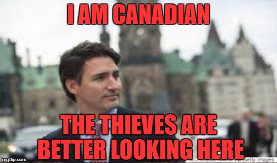 I AM CANADIAN THE THIEVES ARE BETTER LOOKING HERE | made w/ Imgflip meme maker