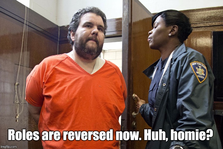 Prisoner | Roles are reversed now. Huh, homie? | image tagged in prisoner | made w/ Imgflip meme maker