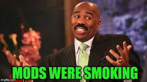 MODS WERE SMOKING | image tagged in memes,steve harvey | made w/ Imgflip meme maker