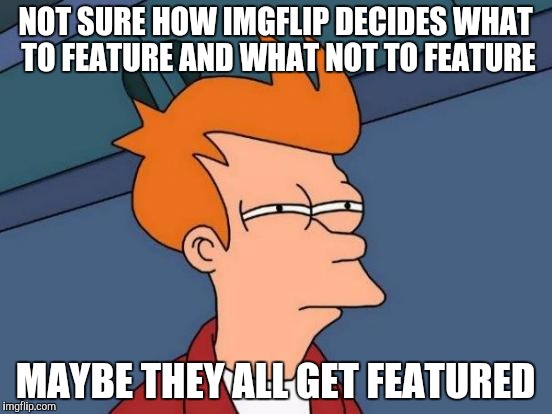 Futurama Fry | NOT SURE HOW IMGFLIP DECIDES WHAT TO FEATURE AND WHAT NOT TO FEATURE; MAYBE THEY ALL GET FEATURED | image tagged in memes,futurama fry | made w/ Imgflip meme maker