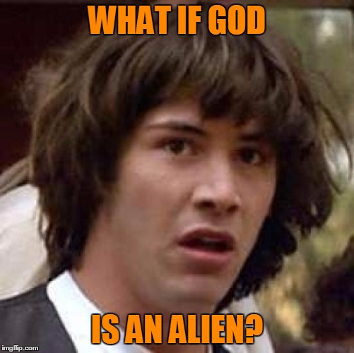 Conspiracy Keanu Meme | WHAT IF GOD IS AN ALIEN? | image tagged in memes,conspiracy keanu | made w/ Imgflip meme maker