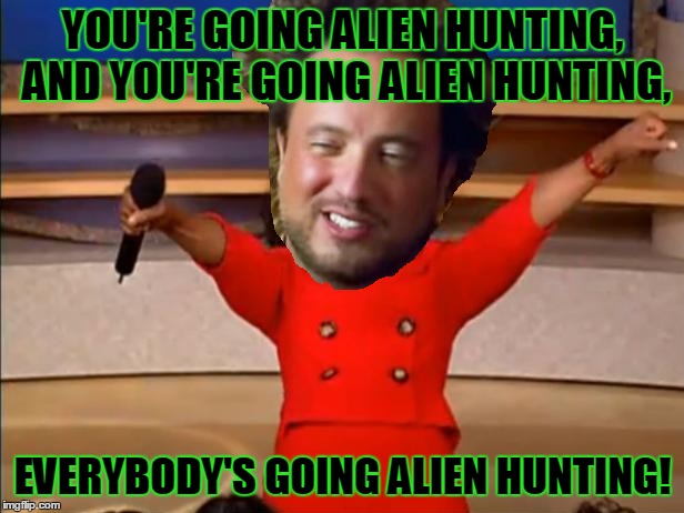YOU'RE GOING ALIEN HUNTING, AND YOU'RE GOING ALIEN HUNTING, EVERYBODY'S GOING ALIEN HUNTING! | made w/ Imgflip meme maker