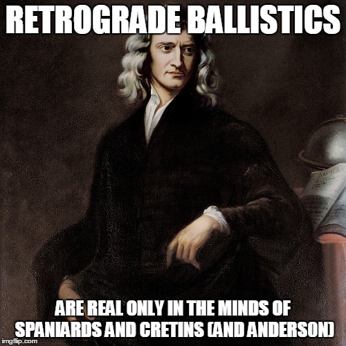 Newton 33 | RETROGRADE BALLISTICS; ARE REAL ONLY IN THE MINDS OF SPANIARDS AND CRETINS (AND ANDERS0N) | image tagged in john f kennedy | made w/ Imgflip meme maker
