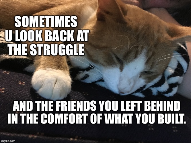 Lost friends  | SOMETIMES U LOOK BACK AT THE STRUGGLE; AND THE FRIENDS YOU LEFT BEHIND IN THE COMFORT OF WHAT YOU BUILT. | image tagged in reflections,missingfriends,lookingback,missingyou | made w/ Imgflip meme maker