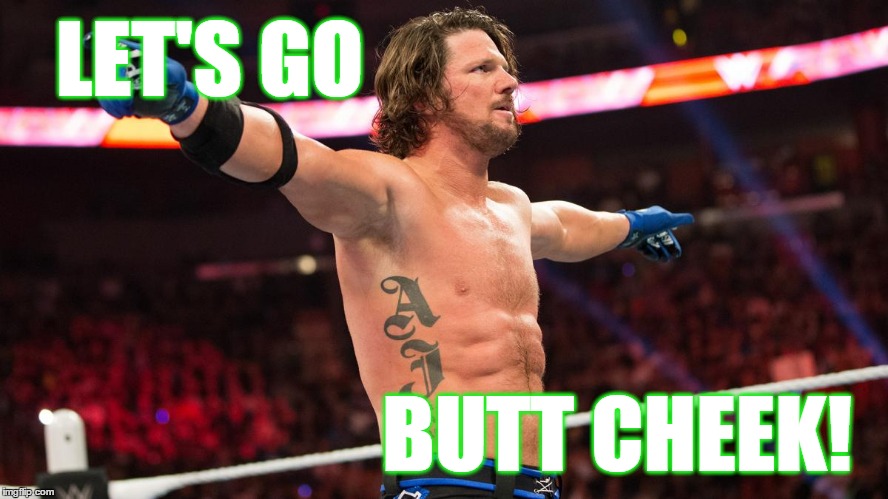 AJ Styles! Let's Go Butt Cheek! AJ Styles!  | LET'S GO; BUTT CHEEK! | image tagged in aj styles,wwe,smackdown | made w/ Imgflip meme maker