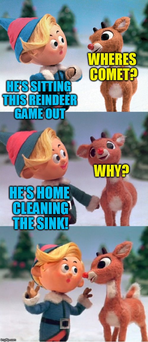 Rudolph and Hermie | WHERES COMET? HE'S SITTING THIS REINDEER GAME OUT; HE'S HOME CLEANING THE SINK! WHY? | image tagged in rudolph and hermie | made w/ Imgflip meme maker
