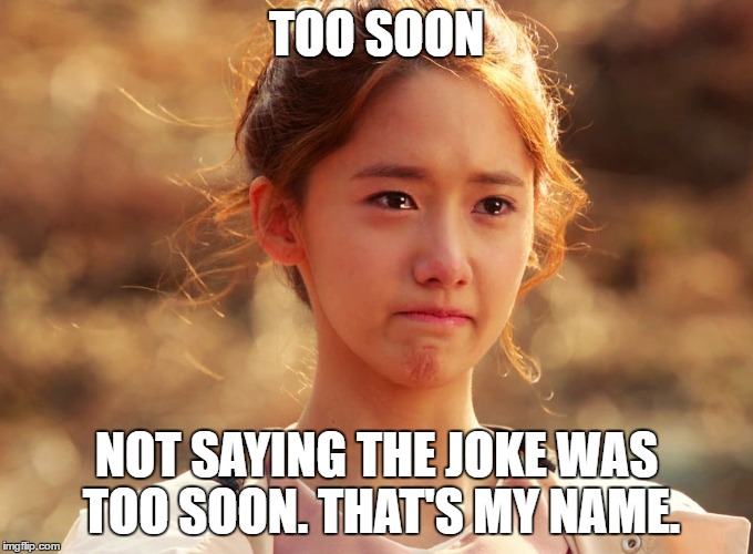 Yoona Crying | TOO SOON NOT SAYING THE JOKE WAS TOO SOON. THAT'S MY NAME. | image tagged in yoona crying | made w/ Imgflip meme maker