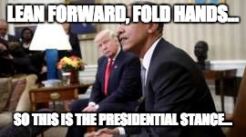 Presidents | LEAN FORWARD, FOLD HANDS... SO THIS IS THE PRESIDENTIAL STANCE... | image tagged in obama,barack obama,trump,donald trump,memes,meme | made w/ Imgflip meme maker