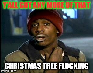Y'all Got Any More Of That | Y'ALL GOT ANY MORE OF THAT; CHRISTMAS TREE FLOCKING | image tagged in memes,yall got any more of | made w/ Imgflip meme maker