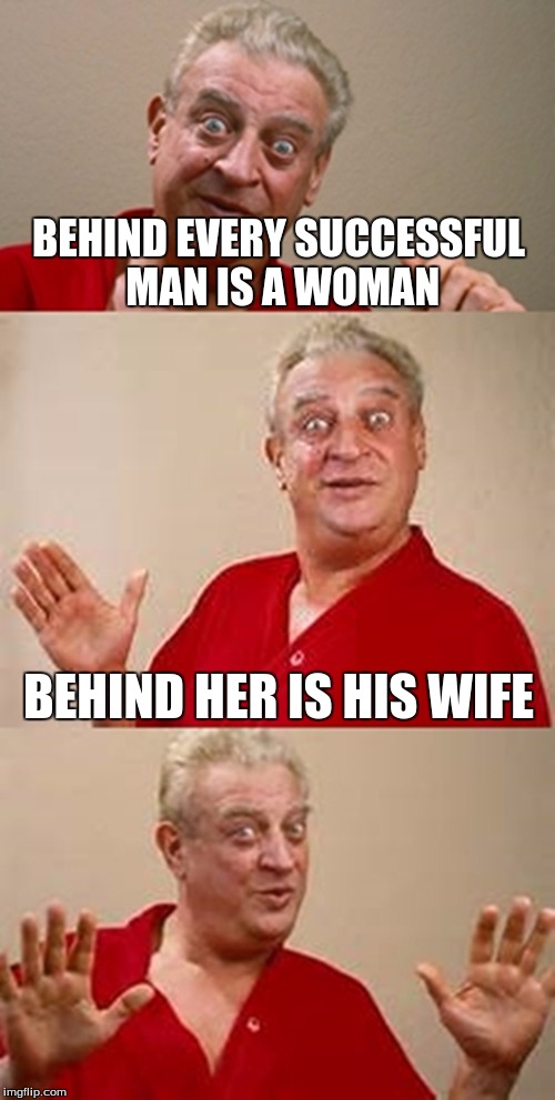 bad pun Dangerfield  | BEHIND EVERY SUCCESSFUL MAN IS A WOMAN; BEHIND HER IS HIS WIFE | image tagged in bad pun dangerfield | made w/ Imgflip meme maker