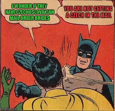 Maybe I could get a mail order bride....hmmmm | I WONDER IF THEY HAVE CZECHOSLOVAKIAN MAIL ORDER BRIDES; YOU ARE NOT GETTING A CZECH IN THE MAIL | image tagged in memes,batman slapping robin | made w/ Imgflip meme maker