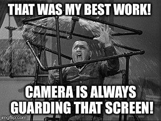 THAT WAS MY BEST WORK! CAMERA IS ALWAYS GUARDING THAT SCREEN! | made w/ Imgflip meme maker