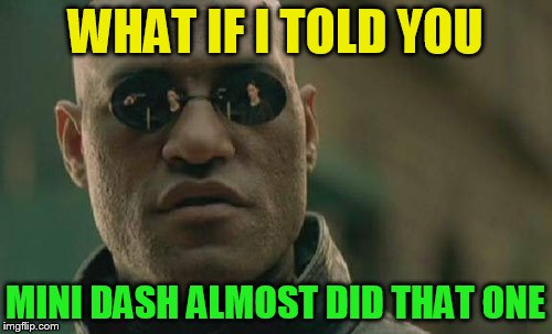 Matrix Morpheus Meme | WHAT IF I TOLD YOU MINI DASH ALMOST DID THAT ONE | image tagged in memes,matrix morpheus | made w/ Imgflip meme maker