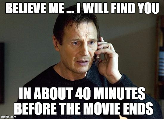 Liam Neeson Taken 2 Meme | BELIEVE ME ... I WILL FIND YOU; IN ABOUT 40 MINUTES BEFORE THE MOVIE ENDS | image tagged in memes,liam neeson taken 2 | made w/ Imgflip meme maker