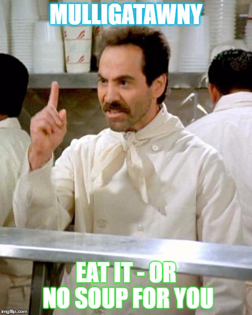soup nazi | MULLIGATAWNY; EAT IT - OR NO SOUP FOR YOU | image tagged in soup nazi | made w/ Imgflip meme maker