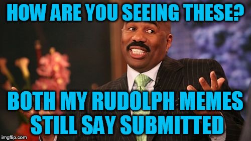 Steve Harvey Meme | HOW ARE YOU SEEING THESE? BOTH MY RUDOLPH MEMES STILL SAY SUBMITTED | image tagged in memes,steve harvey | made w/ Imgflip meme maker