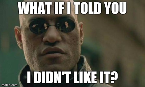 Matrix Morpheus Meme | WHAT IF I TOLD YOU I DIDN'T LIKE IT? | image tagged in memes,matrix morpheus | made w/ Imgflip meme maker