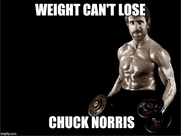 Chuck Norris Lifting | WEIGHT CAN'T LOSE; CHUCK NORRIS | image tagged in chuck norris lifting | made w/ Imgflip meme maker