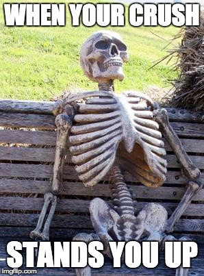 Waiting Skeleton | WHEN YOUR CRUSH; STANDS YOU UP | image tagged in memes,waiting skeleton | made w/ Imgflip meme maker