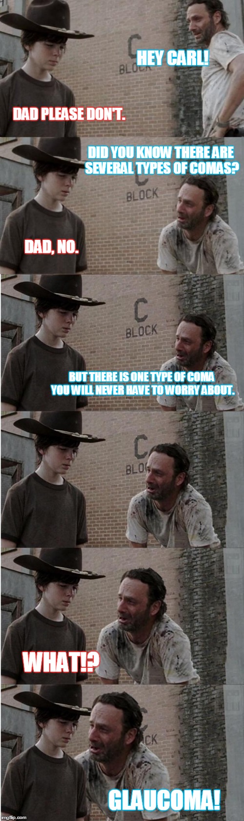 Rick and Carl Longer Meme | HEY CARL! DAD PLEASE DON'T. DID YOU KNOW THERE ARE SEVERAL TYPES OF COMAS? DAD, NO. BUT THERE IS ONE TYPE OF COMA YOU WILL NEVER HAVE TO WORRY ABOUT. WHAT!? GLAUCOMA! | image tagged in memes,rick and carl longer | made w/ Imgflip meme maker