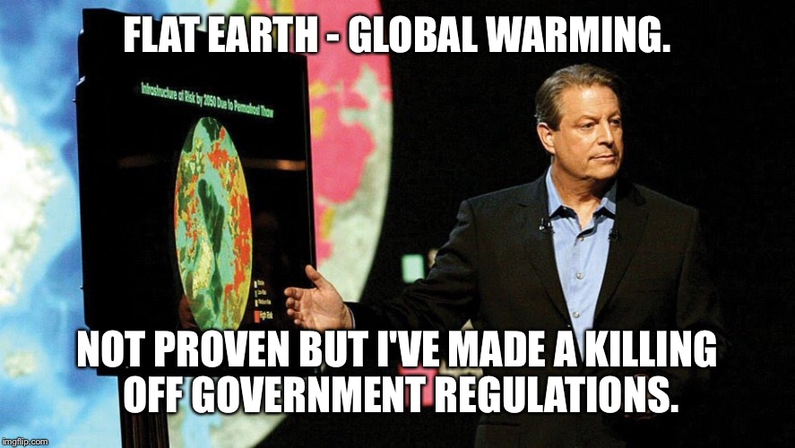 FLAT EARTH - GLOBAL WARMING. NOT PROVEN BUT I'VE MADE A KILLING OFF GOVERNMENT REGULATIONS. | made w/ Imgflip meme maker