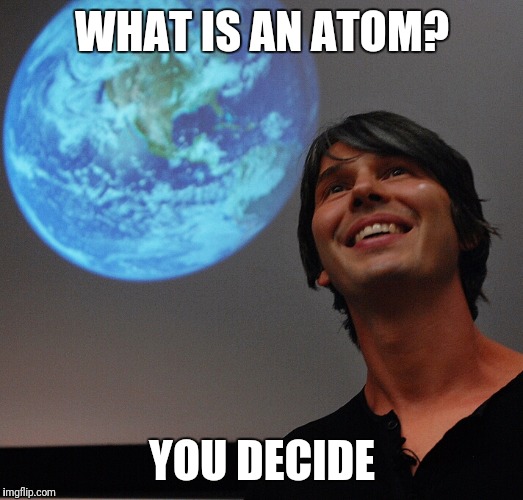 Brian Cox Science | WHAT IS AN ATOM? YOU DECIDE | image tagged in brian cox science,brian cox,atom,physics,science,bad science | made w/ Imgflip meme maker