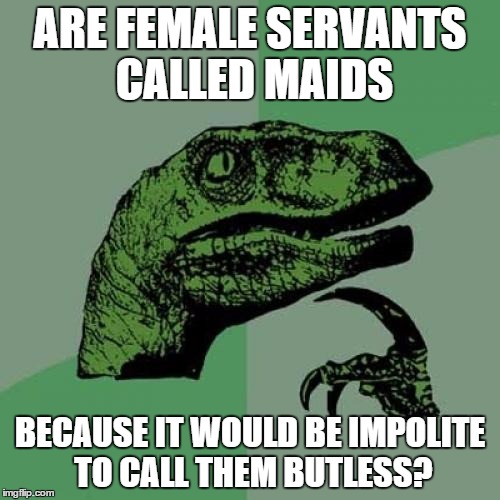 Philosoraptor Meme | ARE FEMALE SERVANTS CALLED MAIDS; BECAUSE IT WOULD BE IMPOLITE TO CALL THEM BUTLESS? | image tagged in memes,philosoraptor | made w/ Imgflip meme maker