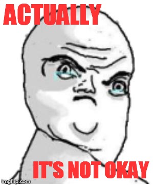 nfiernfiuuiuaHWDFWEF | ACTUALLY IT'S NOT OKAY | image tagged in nfiernfiuuiuahwdfwef | made w/ Imgflip meme maker