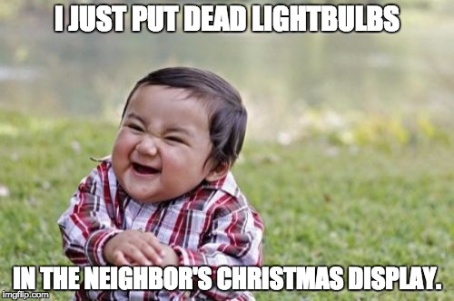 Evil Toddler | I JUST PUT DEAD LIGHTBULBS; IN THE NEIGHBOR'S CHRISTMAS DISPLAY. | image tagged in memes,evil toddler | made w/ Imgflip meme maker