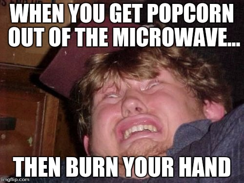 WTF Meme | WHEN YOU GET POPCORN OUT OF THE MICROWAVE... THEN BURN YOUR HAND | image tagged in memes,wtf | made w/ Imgflip meme maker