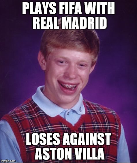 Bad Luck Brian Meme | PLAYS FIFA WITH REAL MADRID; LOSES AGAINST ASTON VILLA | image tagged in memes,bad luck brian | made w/ Imgflip meme maker
