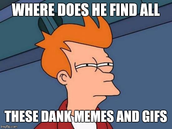 Futurama Fry Meme | WHERE DOES HE FIND ALL THESE DANK MEMES AND GIFS | image tagged in memes,futurama fry | made w/ Imgflip meme maker