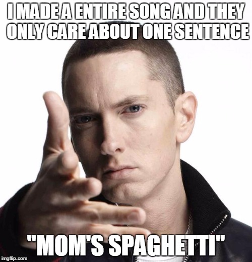 Eminem video game logic | I MADE A ENTIRE SONG AND THEY ONLY CARE ABOUT ONE SENTENCE; "MOM'S SPAGHETTI" | image tagged in eminem video game logic | made w/ Imgflip meme maker