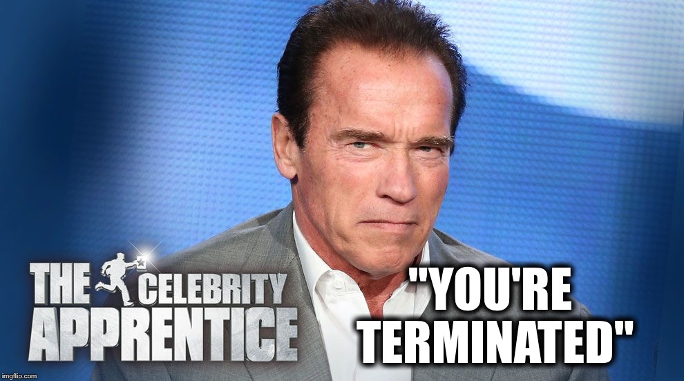 Apprentice You're Terminated  | "YOU'RE TERMINATED" | image tagged in apprentice you're terminated | made w/ Imgflip meme maker