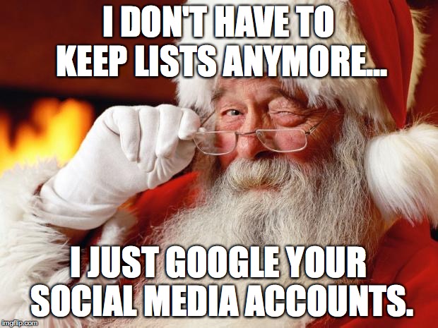 Santa uses Google | I DON'T HAVE TO KEEP LISTS ANYMORE... I JUST GOOGLE YOUR SOCIAL MEDIA ACCOUNTS. | image tagged in santa,google,social media | made w/ Imgflip meme maker