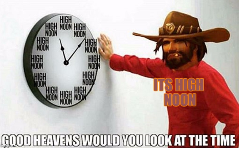 Good heavens would you look at the time Overwatch Version | ITS HIGH NOON | image tagged in good heavens would you look at the time,meme | made w/ Imgflip meme maker