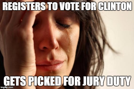 First World Problems Meme | REGISTERS TO VOTE FOR CLINTON; GETS PICKED FOR JURY DUTY | image tagged in memes,first world problems | made w/ Imgflip meme maker
