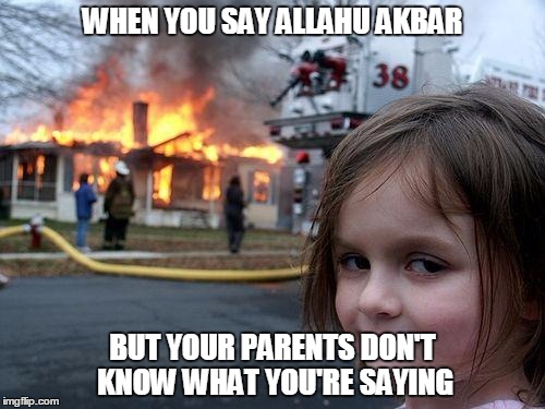 allahu akbar  | WHEN YOU SAY ALLAHU AKBAR; BUT YOUR PARENTS DON'T KNOW WHAT YOU'RE SAYING | image tagged in memes,disaster girl | made w/ Imgflip meme maker