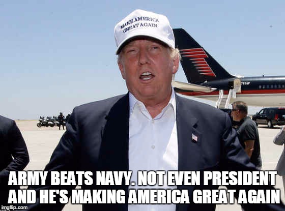 ARMY BEATS NAVY. NOT EVEN PRESIDENT AND HE'S MAKING AMERICA GREAT AGAIN | image tagged in army navy | made w/ Imgflip meme maker
