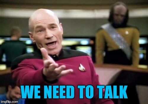 Picard Wtf Meme | WE NEED TO TALK | image tagged in memes,picard wtf | made w/ Imgflip meme maker